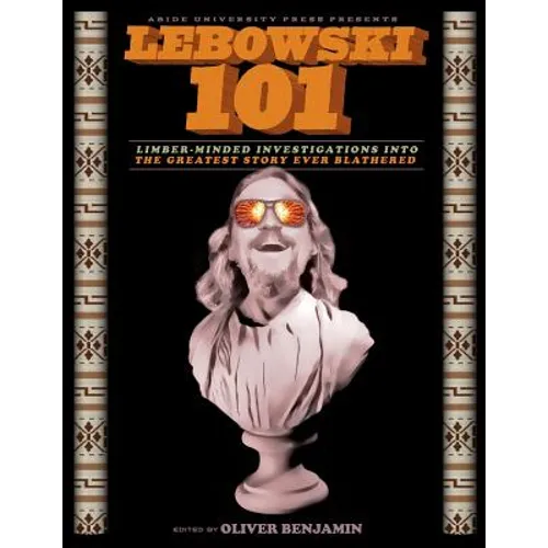 Lebowski 101: Limber-Minded Investigations into the Greatest Story Ever Blathered - Paperback