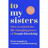 To My Sisters: How to Unlock the Life-Changing Power of Female Friendship - Paperback