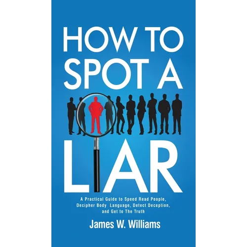 How to Spot a Liar: A Practical Guide to Speed Read People, Decipher Body Language, Detect Deception, and Get to The Truth - Hardcover
