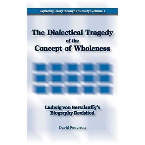 The Dialectical Tragedy of the Concept of Wholeness: Ludwig von Bertalanffy's Biography Revisited - Paperback