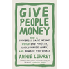 Give People Money: How a Universal Basic Income Would End Poverty, Revolutionize Work, and Remake the World - Paperback