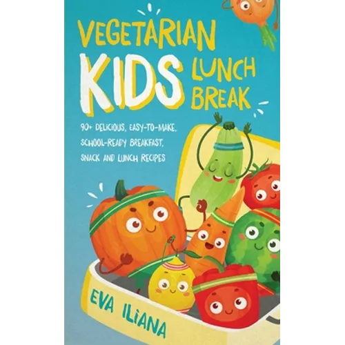 Vegetarian Kids Lunch Break 90+ Delicious, Easy-to-Make, School-Ready, Breakfast, Snack and Lunch Recipes - Paperback