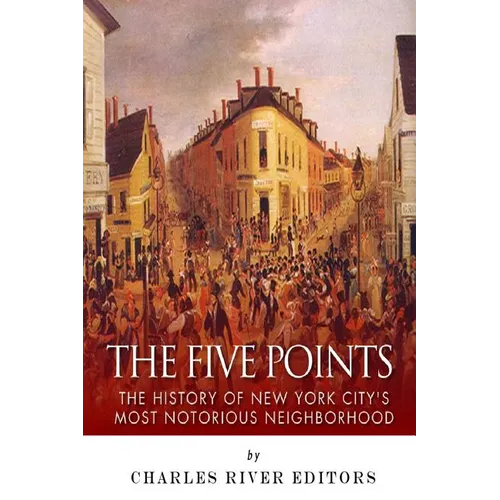 The Five Points: The History of New York City's Most Notorious Neighborhood - Paperback
