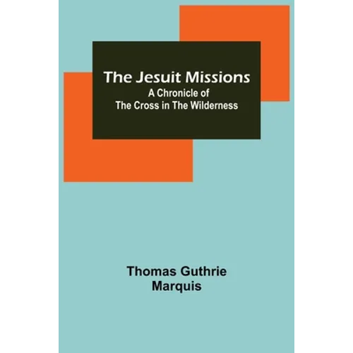 The Jesuit Missions: A Chronicle of the Cross in the Wilderness - Paperback