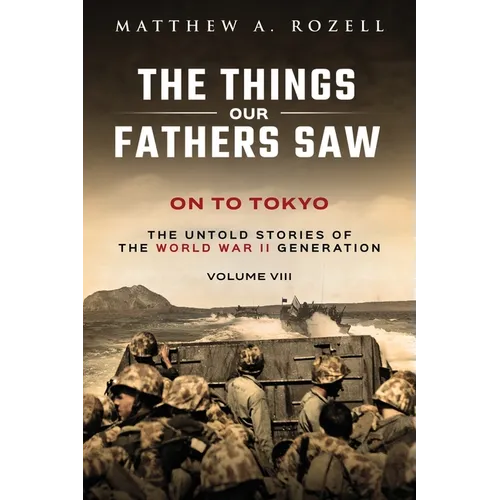 On to Tokyo: The Things Our Fathers Saw-The Untold Stories of the World War II Generation-Volume VIII - Paperback