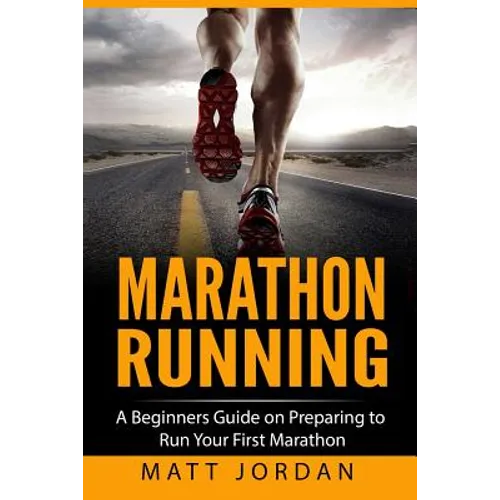 Marathon Running: A Beginners Guide on Preparing to Run Your First Marathon - Paperback