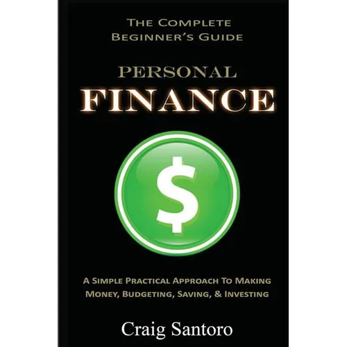 Personal Finance: The Complete Beginner's Guide: A Simple Practical Approach to Making Money, Budgeting, Saving & Investing (Saving Investing Spending - Paperback