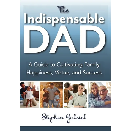 Indispensable Dad: A Guide to Cultivating Family Happiness, Virtue, and Success, The - Paperback