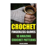 Crochet Fingerless Gloves: 10 Amazing Crochet Patterns - Paperback
