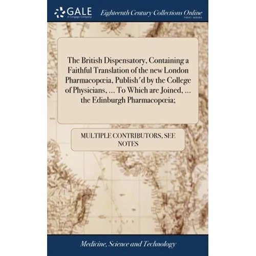 The British Dispensatory, Containing a Faithful Translation of the new London Pharmacopoeia, Publish'd by the College of Physicians, ... To Which are - Hardcover
