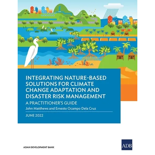 Integrating Nature-Based Solutions for Climate Change Adaptation and Disaster Risk Management: A Practitioner's Guide - Paperback
