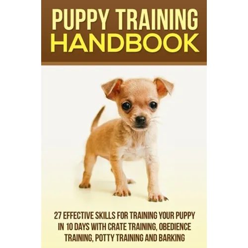 Puppy Training Handbook: 27 Effective Skills for Training Your Puppy In 10 Days With Crate Training, Obedience Training, Potty Training And Barking - Paperback