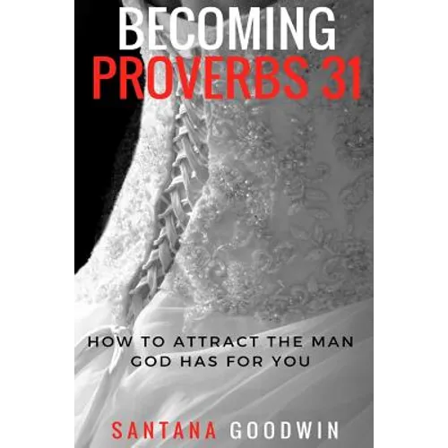 Becoming Proverbs 31: How To Attract The Man God Has for You - Paperback