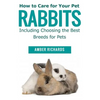 How to Care for Your Pet Rabbits: Including Choosing the Best Breeds for Pets - Paperback