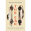 The Car: The Rise and Fall of the Machine That Made the Modern World - Hardcover