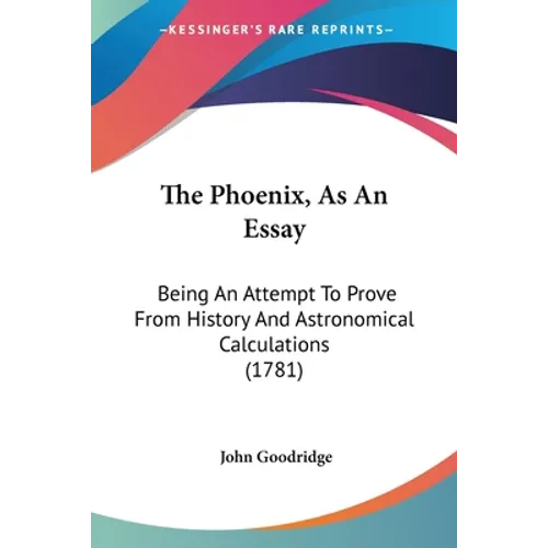 The Phoenix, As An Essay: Being An Attempt To Prove From History And Astronomical Calculations (1781) - Paperback