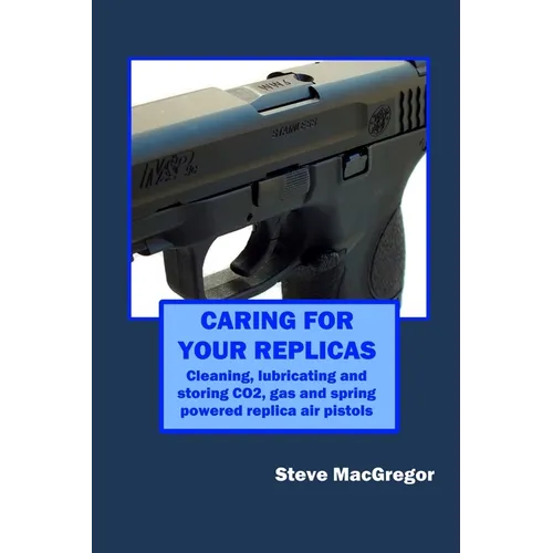 Caring for your Replicas: A guide to cleaning, lubricating and storing replica air pistols - Paperback
