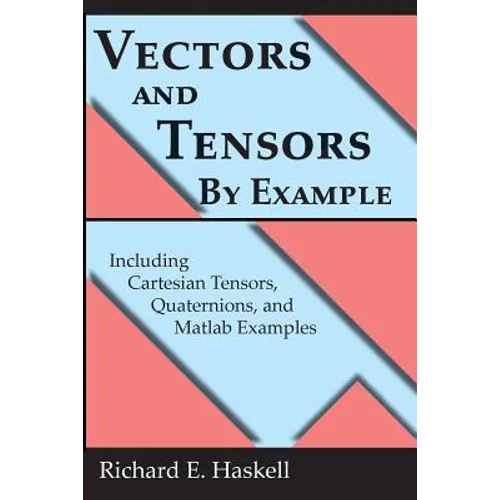 Vectors and Tensors By Example: Including Cartesian Tensors, Quaternions, and Matlab Examples - Paperback