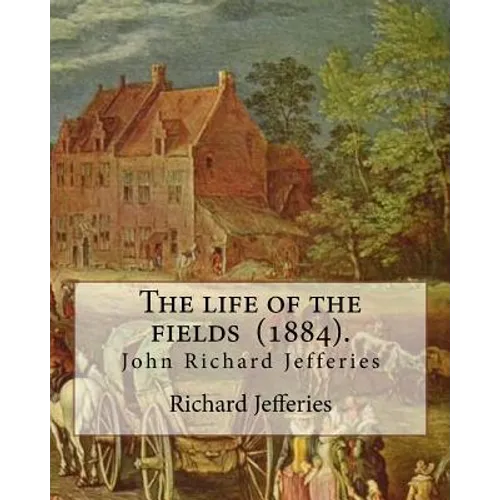 The life of the fields (1884). By: Richard Jefferies: (John) Richard Jefferies (1848-1887) is best known for his prolific and sensitive writing on nat - Paperback