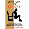 Chair Yoga for Seniors: A Stretching Handbook of Chair Yoga Exercises and Training You Can Do At Home To Build Agility, Strength, and for Healthy Agin - Hardcover