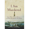 I Am Murdered: George Wythe, Thomas Jefferson, and the Killing That Shocked a New Nation - Paperback
