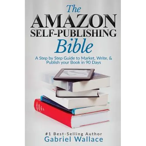 The Amazon Self-Publishing Bible: A Step-By-Step Guide to Market, Write & Publish Your Book in 90 Days - Paperback