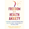 Freedom from Health Anxiety: Understand and Overcome Obsessive Worry about Your Health or Someone Else's and Find Peace of Mind - Paperback