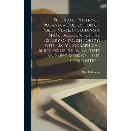 Poets and Poetry of Poland, a Collection of Polish Verse, Including a Short Account of the History of Polish Poetry, With Sixty Biographical Sketches - Hardcover