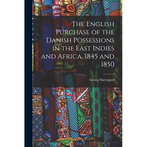 The English Purchase of the Danish Possessions in the East Indies and Africa, 1845 and 1850 - Paperback