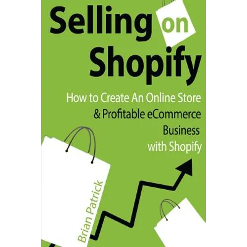Selling on Shopify: How to Create an Online Store & Profitable eCommerce Busines - Paperback