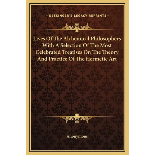 Lives Of The Alchemical Philosophers With A Selection Of The Most Celebrated Treatises On The Theory And Practice Of The Hermetic Art - Hardcover
