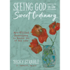 Seeing God in the Sweet Ordinary: Art-Filled Devotions to Remind You of His Love - Hardcover
