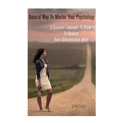 Natural Way To Master Your Psychology: 5 Essential Concepts To Know To Analyze Your Subconscious Mind - Paperback