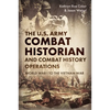 The U.S. Army Combat Historian and Combat History Operations: World War I to the Vietnam War - Hardcover