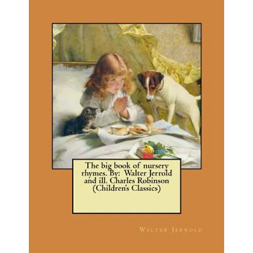 The big book of nursery rhymes. By: Walter Jerrold and ill. Charles Robinson (Children's Classics) - Paperback