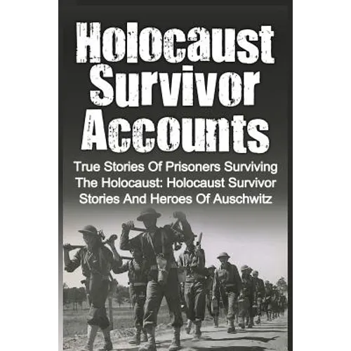 Holocaust Survivor Accounts: True Stories Of Prisoners Surviving The Holocaust: Holocaust Survivor Stories And Heroes Of Auschwitz - Paperback