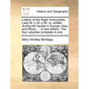 Letters of the Right Honourable Lady M--y W--y M---e: written during her travels in Europe, Asia, and Africa, ... A new edition. The four volumes comp - Paperback
