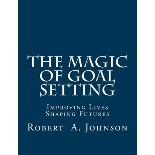 The Magic of Goal Setting: Improving Lives--Shaping Futures - Paperback