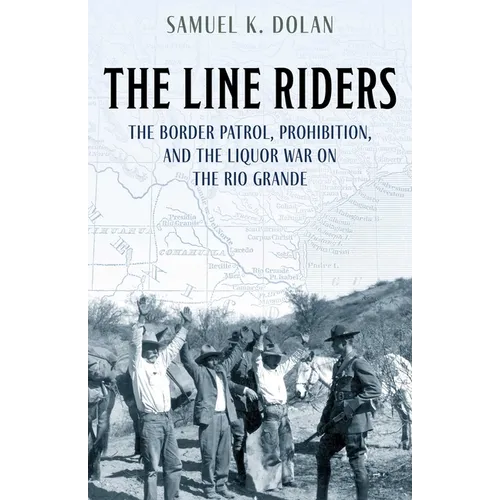 The Line Riders: The Border Patrol, Prohibition, and the Liquor War on the Rio Grande - Hardcover