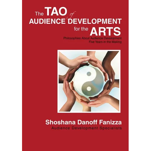 The Tao of Audience Development for the Arts: Philosophies About Audience Development Five Years in the Making - Paperback