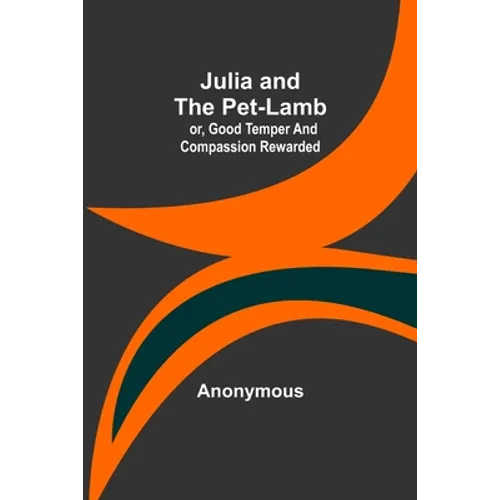 Julia and the Pet-Lamb; or, Good Temper and Compassion Rewarded - Paperback