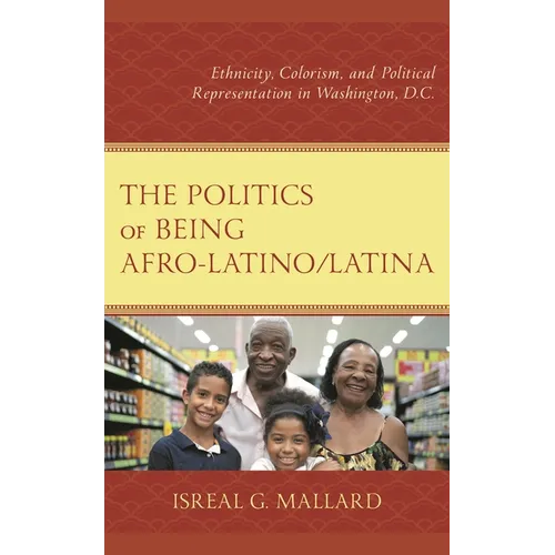 The Politics of Being Afro-Latino/Latina: Ethnicity, Colorism, and Political Representation in Washington, D.C. - Hardcover