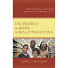 The Politics of Being Afro-Latino/Latina: Ethnicity, Colorism, and Political Representation in Washington, D.C. - Hardcover