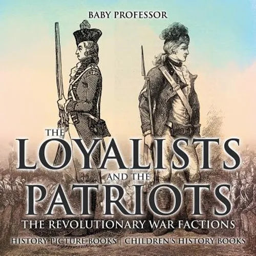 The Loyalists and the Patriots: The Revolutionary War Factions - History Picture Books Children's History Books - Paperback