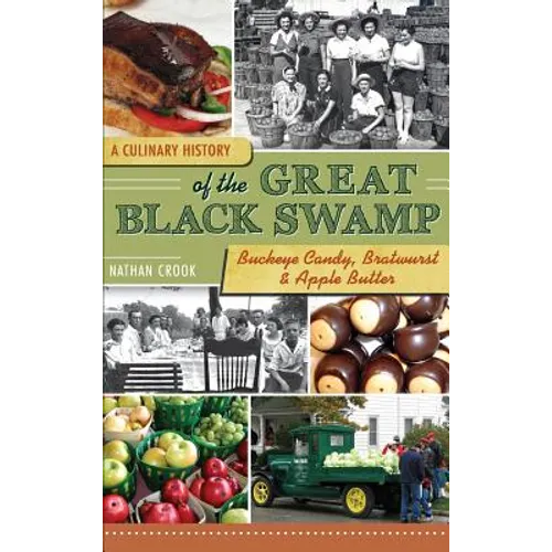 A Culinary History of the Great Black Swamp: Buckeye Candy, Bratwurst & Apple Butter - Hardcover