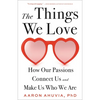 The Things We Love: How Our Passions Connect Us and Make Us Who We Are - Hardcover