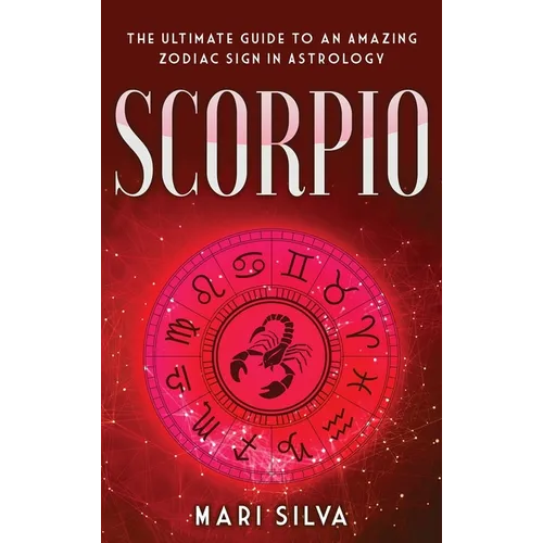 Scorpio: The Ultimate Guide to an Amazing Zodiac Sign in Astrology - Hardcover