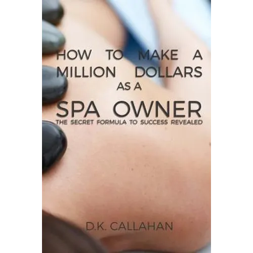 How to Make a Million Dollars as a Spa Owner: The Secret Formula to Success Revealed! - Paperback