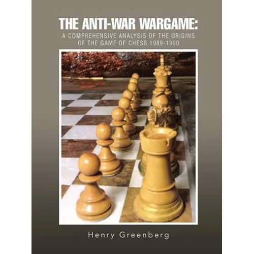 The Anti-War Wargame: A Comprehensive Analysis of the Origins of the Game of Chess 1989-1990 - Paperback
