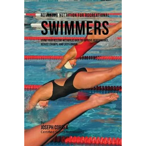 Advanced Nutrition for Recreational Swimmers: Using Your Resting Metabolic Rate to Improve Performance, Reduce Cramps, and Last Longer - Paperback